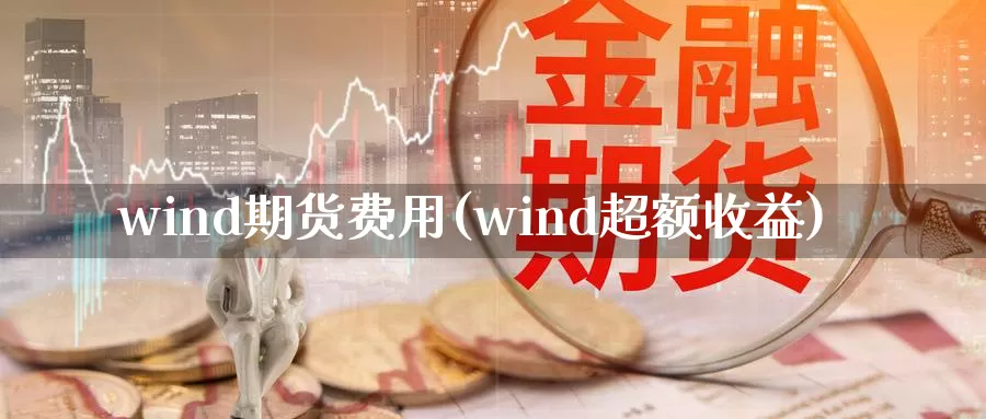wind期货费用(wind超额收益)_https://www.zjdexue.com_黄金期货_第1张